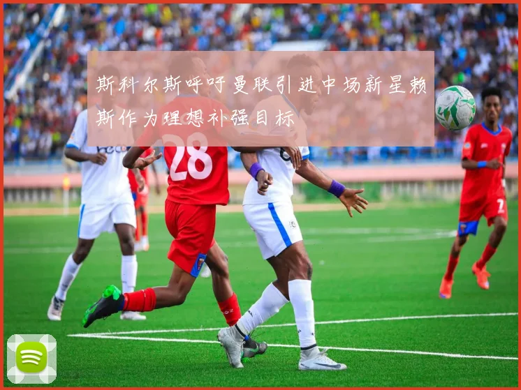 斯科尔斯呼吁曼联引进中场新星赖斯作为理想补强目标