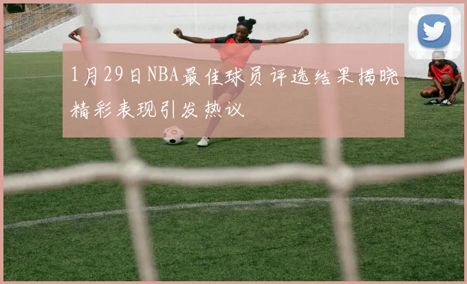 1月29日NBA最佳球员评选结果揭晓精彩表现引发热议