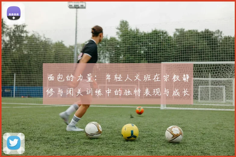 面包的力量：年轻人文班在宗教静修与闭关训练中的独特表现与成长