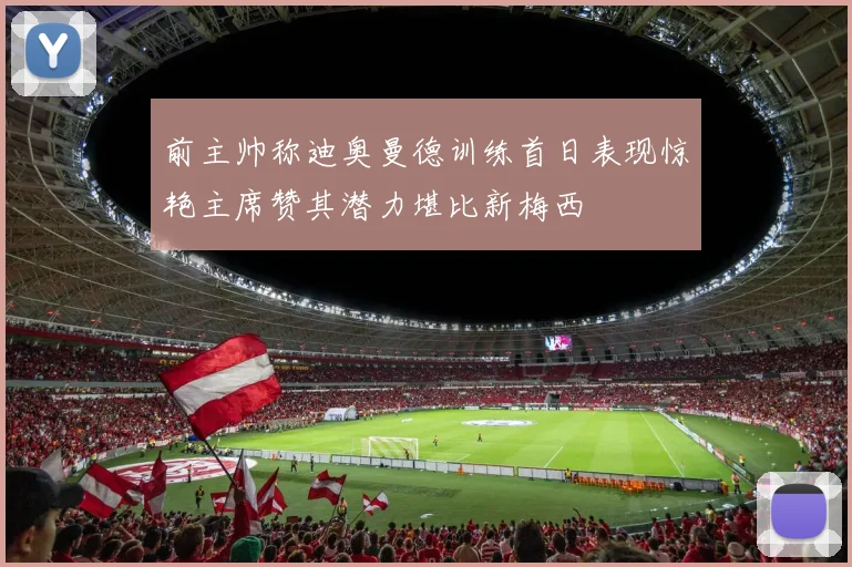 前主帅称迪奥曼德训练首日表现惊艳主席赞其潜力堪比新梅西
