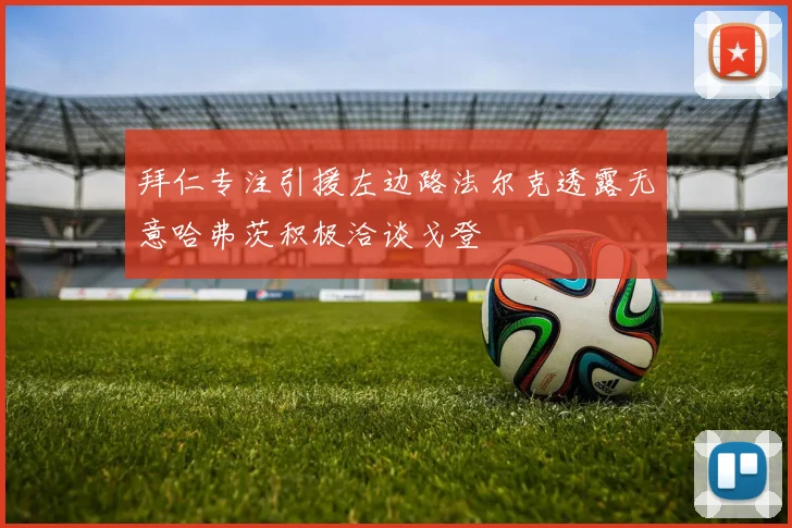 拜仁专注引援左边路法尔克透露无意哈弗茨积极洽谈戈登