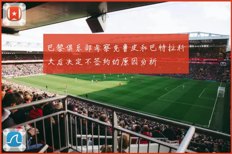 巴黎俱乐部考察克鲁皮和巴特拉科夫后决定不签约的原因分析