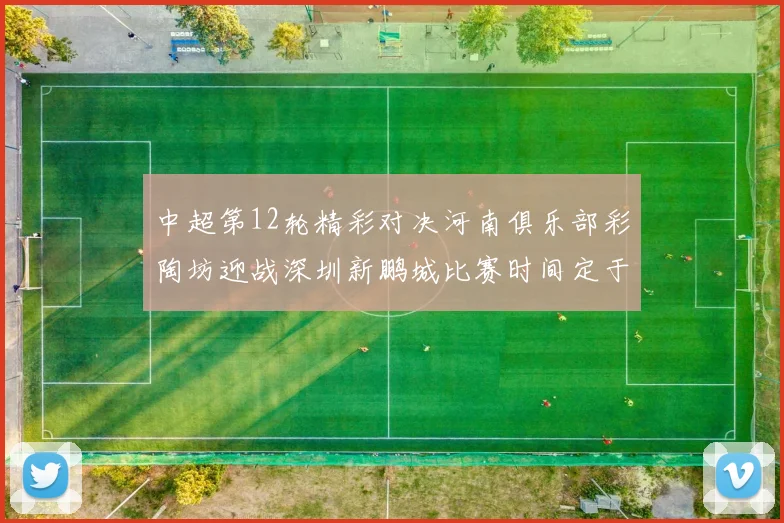 中超第12轮精彩对决河南俱乐部彩陶坊迎战深圳新鹏城比赛时间定于5月15日19点35分